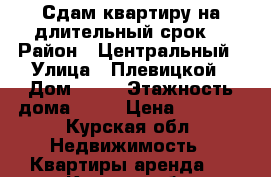 Сдам квартиру на длительный срок. › Район ­ Центральный › Улица ­ Плевицкой › Дом ­ 35 › Этажность дома ­ 10 › Цена ­ 7 500 - Курская обл. Недвижимость » Квартиры аренда   . Курская обл.